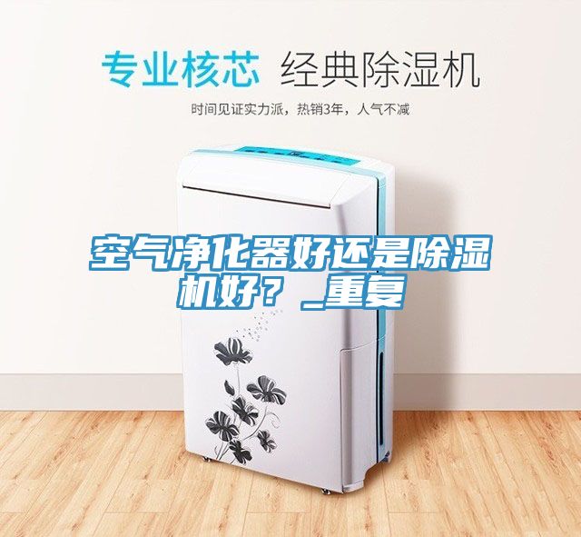 空氣凈化器好還是除濕機(jī)好？_重復(fù)