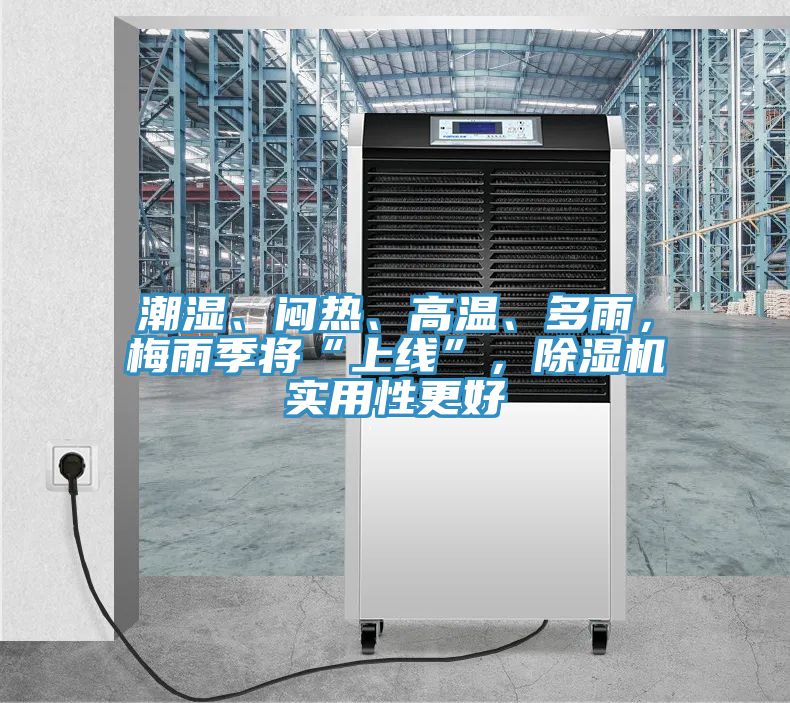 潮濕、悶熱、高溫、多雨，梅雨季將“上線”，除濕機(jī)實(shí)用性更好