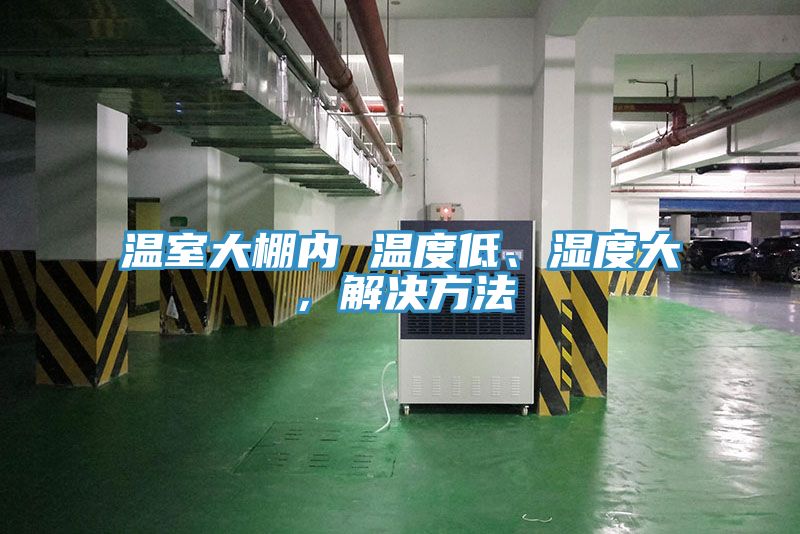 溫室大棚內(nèi) 溫度低、濕度大，解決方法