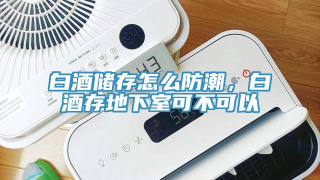 白酒儲存怎么防潮，白酒存地下室可不可以