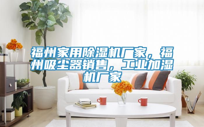 福州家用除濕機(jī)廠家，福州吸塵器銷售，工業(yè)加濕機(jī)廠家