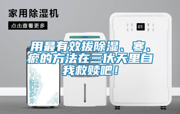 用最有效拔除濕、寒、瘀的方法在三伏天里自我救贖吧！