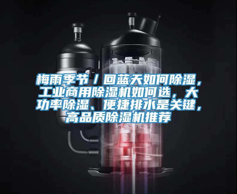 梅雨季節(jié)／回藍(lán)天如何除濕，工業(yè)商用除濕機(jī)如何選，大功率除濕、便捷排水是關(guān)鍵，高品質(zhì)除濕機(jī)推薦