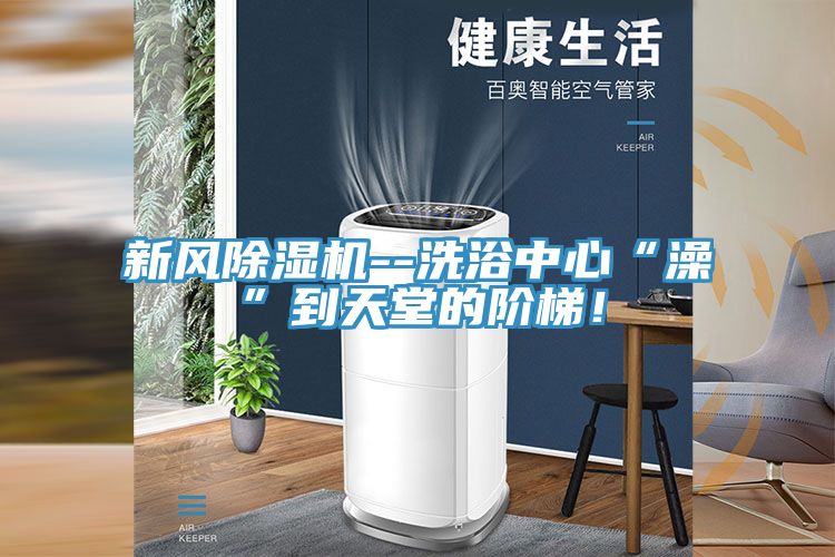 新風(fēng)除濕機--洗浴中心“澡”到天堂的階梯！