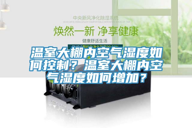 溫室大棚內(nèi)空氣濕度如何控制？溫室大棚內(nèi)空氣濕度如何增加？