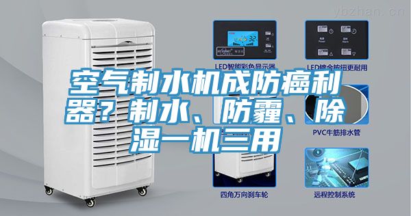 空氣制水機(jī)成防癌利器？制水、防霾、除濕一機(jī)三用