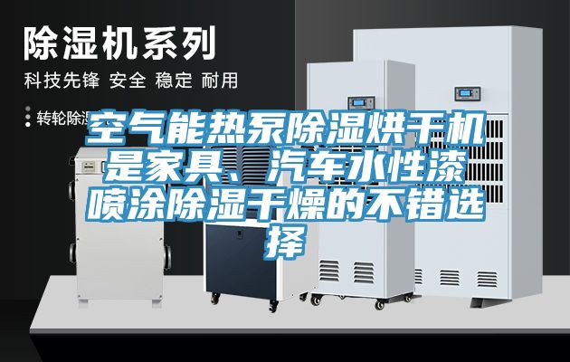 空氣能熱泵除濕烘干機是家具、汽車水性漆噴涂除濕干燥的不錯選擇