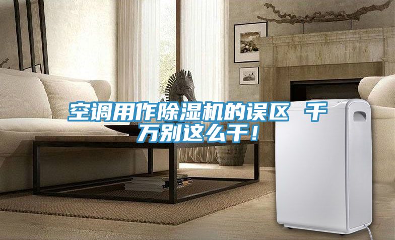 空調(diào)用作除濕機(jī)的誤區(qū) 千萬別這么干！