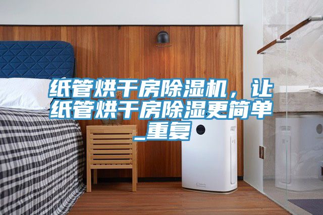 紙管烘干房除濕機(jī)，讓紙管烘干房除濕更簡(jiǎn)單_重復(fù)