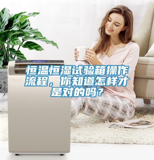 恒溫恒濕試驗(yàn)箱操作流程，你知道怎樣才是對(duì)的嗎？