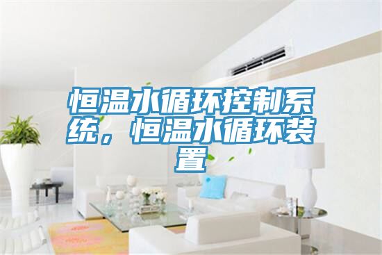 恒溫水循環(huán)控制系統(tǒng)，恒溫水循環(huán)裝置