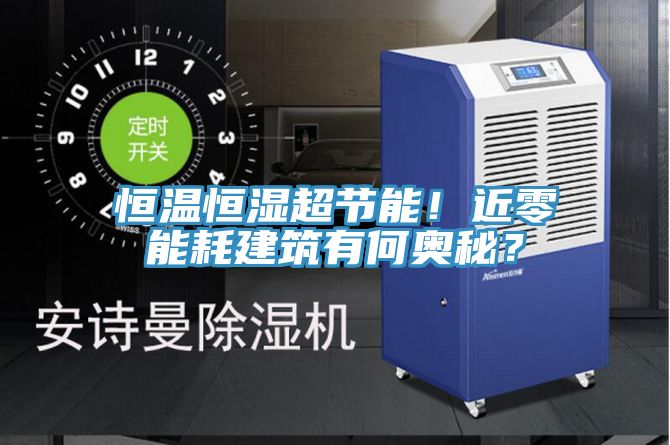 恒溫恒濕超節(jié)能！近零能耗建筑有何奧秘？
