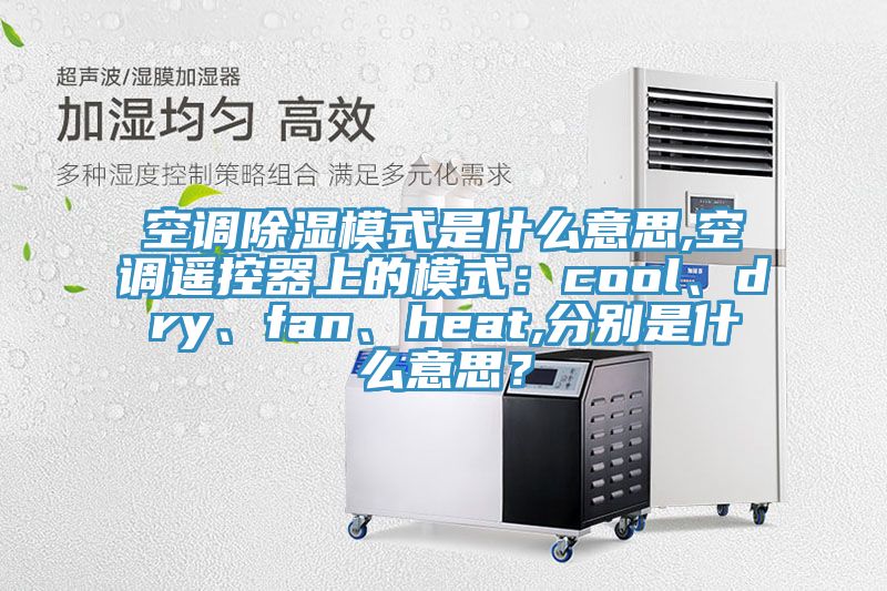 空調(diào)除濕模式是什么意思,空調(diào)遙控器上的模式：cool、dry、fan、heat,分別是什么意思？