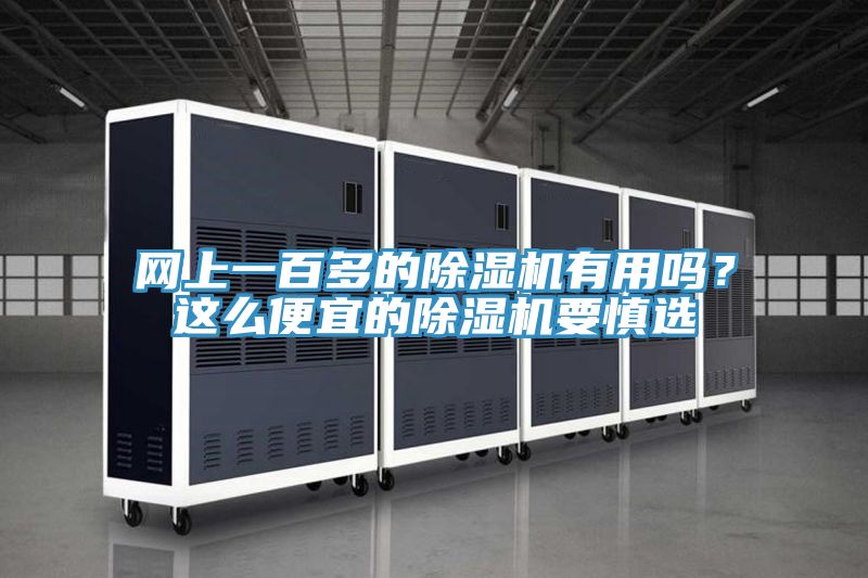 網(wǎng)上一百多的除濕機(jī)有用嗎？這么便宜的除濕機(jī)要慎選