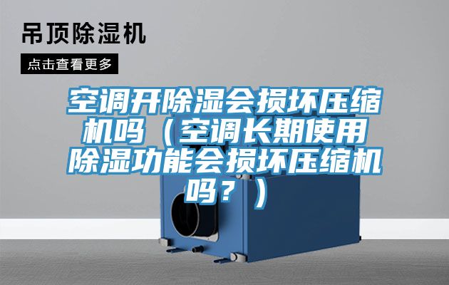空調(diào)開除濕會損壞壓縮機嗎（空調(diào)長期使用除濕功能會損壞壓縮機嗎？）