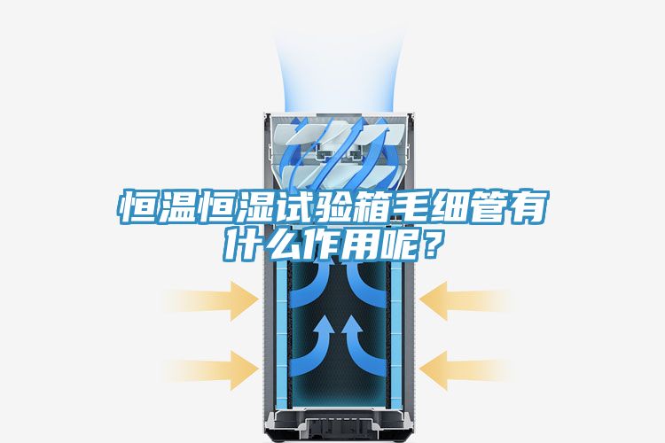 恒溫恒濕試驗(yàn)箱毛細(xì)管有什么作用呢？