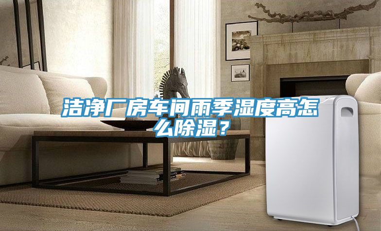 潔凈廠房車間雨季濕度高怎么除濕？