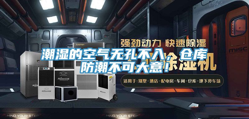 潮濕的空氣無孔不入，倉庫防潮不可大意！