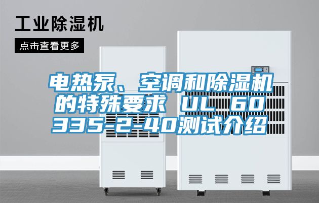 電熱泵、空調(diào)和除濕機的特殊要求 UL 60335-2-40測試介紹
