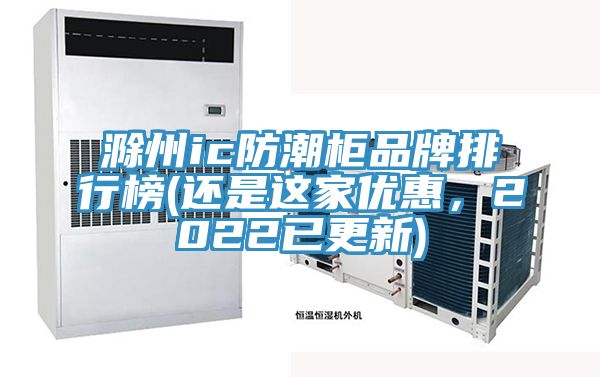 滁州ic防潮柜品牌排行榜(還是這家優(yōu)惠，2022已更新)