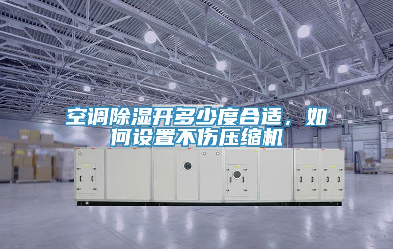 空調(diào)除濕開(kāi)多少度合適，如何設(shè)置不傷壓縮機(jī)