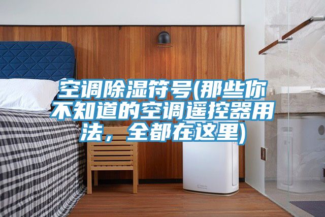 空調除濕符號(那些你不知道的空調遙控器用法，全都在這里)