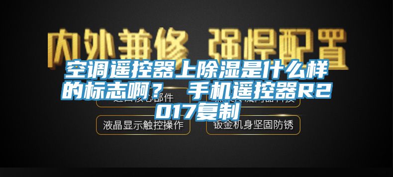 空調(diào)遙控器上除濕是什么樣的標(biāo)志??？ 手機遙控器R2017復(fù)制