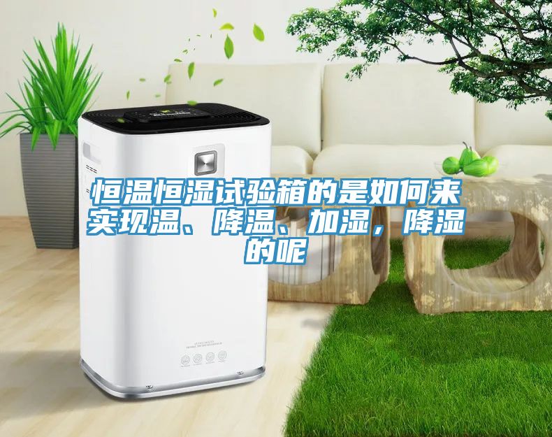 恒溫恒濕試驗(yàn)箱的是如何來(lái)實(shí)現(xiàn)溫、降溫、加濕，降濕的呢
