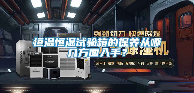 恒溫恒濕試驗箱的保養(yǎng)從哪幾方面入手？