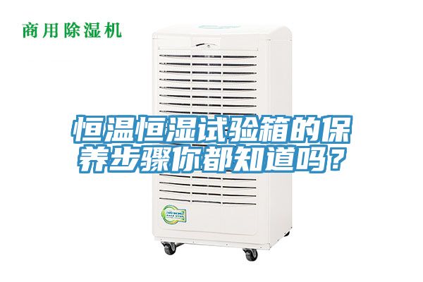 恒溫恒濕試驗箱的保養(yǎng)步驟你都知道嗎？