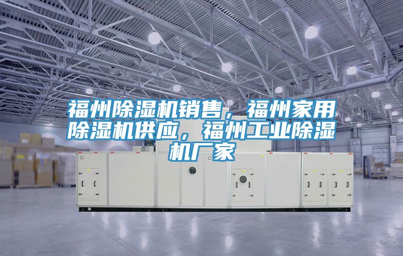 福州除濕機(jī)銷售，福州家用除濕機(jī)供應(yīng)，福州工業(yè)除濕機(jī)廠家