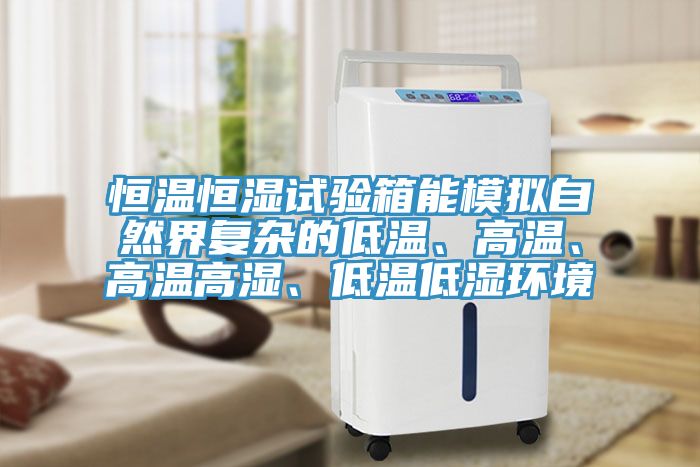 恒溫恒濕試驗箱能模擬自然界復(fù)雜的低溫、高溫、高溫高濕、低溫低濕環(huán)境
