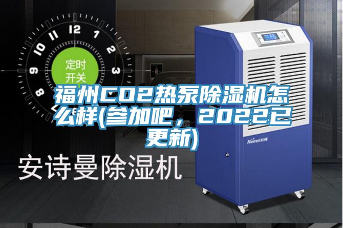 福州CO2熱泵除濕機(jī)怎么樣(參加吧，2022已更新)