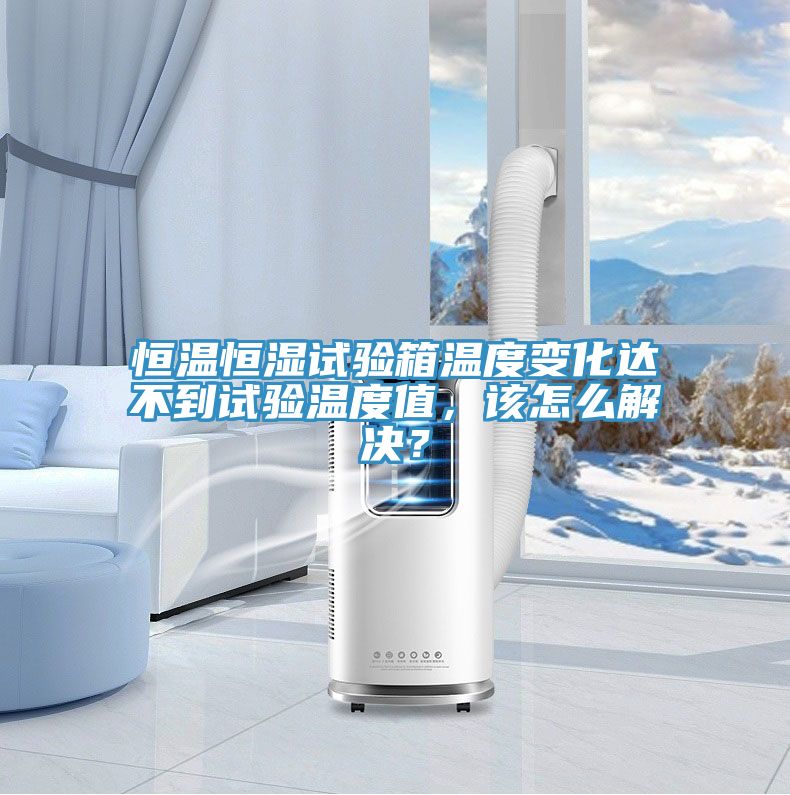 恒溫恒濕試驗(yàn)箱溫度變化達(dá)不到試驗(yàn)溫度值，該怎么解決？