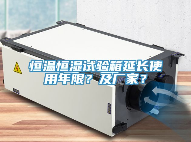 恒溫恒濕試驗箱延長使用年限？及廠家？