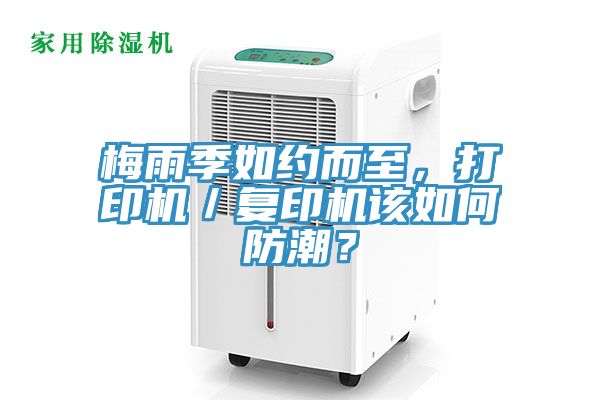 梅雨季如約而至，打印機／復(fù)印機該如何防潮？
