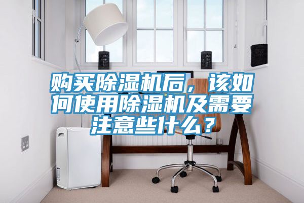 購買除濕機(jī)后，該如何使用除濕機(jī)及需要注意些什么？