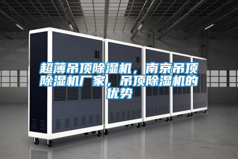 超薄吊頂除濕機(jī)，南京吊頂除濕機(jī)廠家，吊頂除濕機(jī)的優(yōu)勢(shì)
