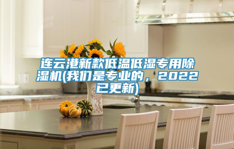 連云港新款低溫低濕專用除濕機(我們是專業(yè)的，2022已更新)