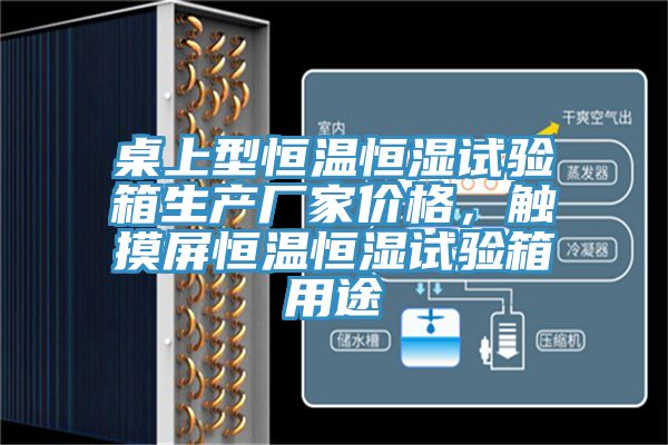 桌上型恒溫恒濕試驗箱生產(chǎn)廠家價格，觸摸屏恒溫恒濕試驗箱用途