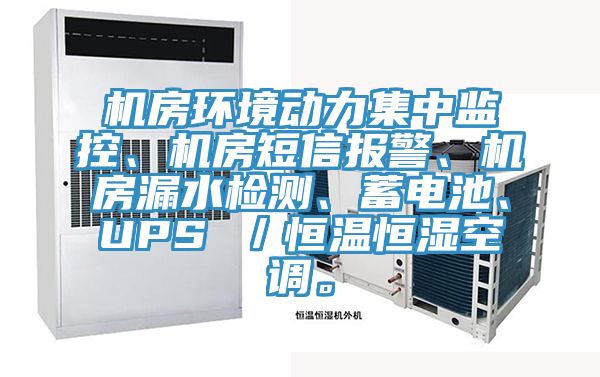 機房環(huán)境動力集中監(jiān)控、機房短信報警、機房漏水檢測、蓄電池、UPS ／恒溫恒濕空調(diào)。