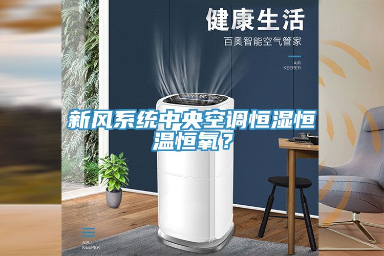 新風系統(tǒng)中央空調(diào)恒濕恒溫恒氧？