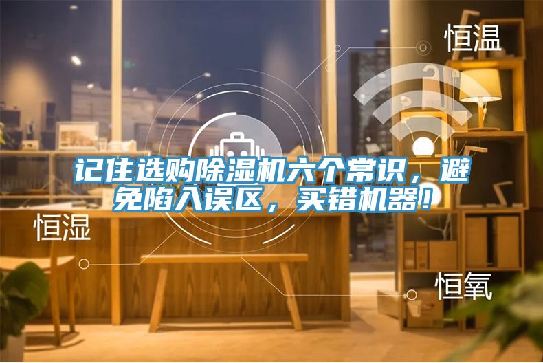 記住選購除濕機六個常識，避免陷入誤區(qū)，買錯機器！