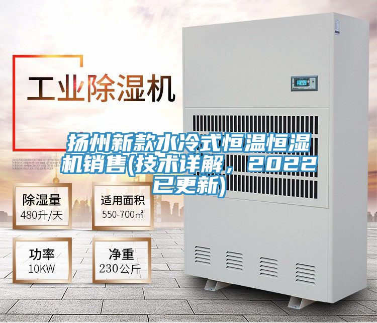 揚州新款水冷式恒溫恒濕機(jī)銷售(技術(shù)詳解，2022已更新)