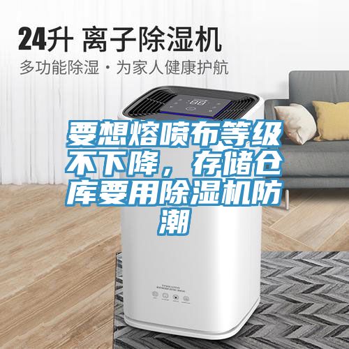 要想熔噴布等級(jí)不下降，存儲(chǔ)倉(cāng)庫(kù)要用除濕機(jī)防潮