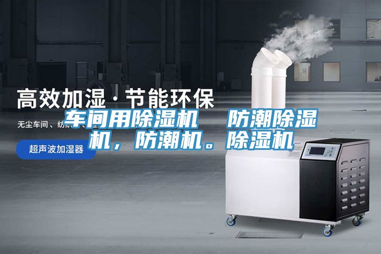 車間用除濕機  防潮除濕機，防潮機。除濕機