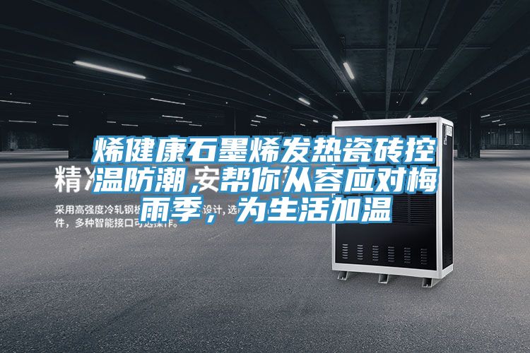 烯健康石墨烯發(fā)熱瓷磚控溫防潮，幫你從容應(yīng)對梅雨季，為生活加溫