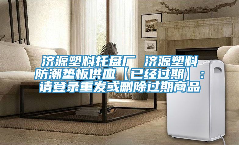 濟(jì)源塑料托盤(pán)廠(chǎng) 濟(jì)源塑料防潮墊板供應(yīng)【已經(jīng)過(guò)期】：請(qǐng)登錄重發(fā)或刪除過(guò)期商品