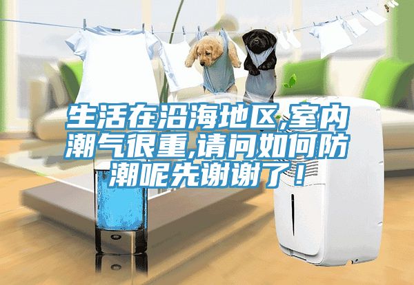 生活在沿海地區(qū),室內潮氣很重,請問如何防潮呢先謝謝了！