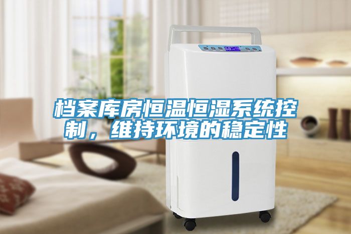 檔案庫房恒溫恒濕系統(tǒng)控制，維持環(huán)境的穩(wěn)定性